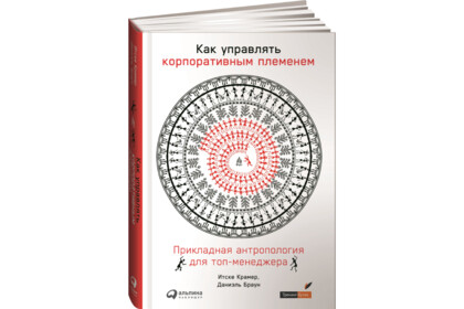 Как управлять корпоративным племенем: прикладная антропология для топ- менеджера